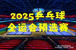 2025乒乓球全运会预选赛直播在哪看?乒乓球资格赛直播观看指南