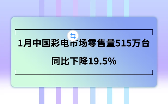 1月中国彩电市场零售量同比下降19.5% 2、3月影响会更大