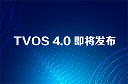 TVOS 4.0今日发布,将大力推进IPTV/OTT的TVOS应用发展