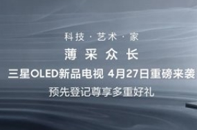 三星OLED电视新品4月27日上市 可选55/65/77三种尺寸